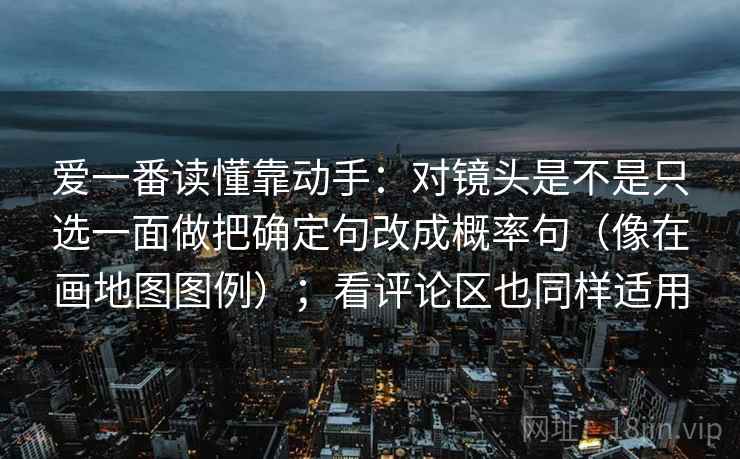 爱一番读懂靠动手:对镜头是不是只选一面做把确定句改成概率句(像在画地图图例);看评论区也同样适用 第2张 爱一番读懂靠动手:对镜头是不是只选一面做把确定句改成概率句(像在画地图图例);看评论区也同样适用 第2张
