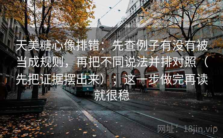 天美糖心像排错：先查例子有没有被当成规则，再把不同说法并排对照（先把证据摆出来）；这一步做完再读就很稳  第2张