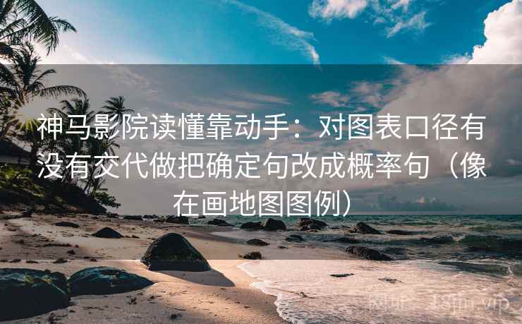 神马影院读懂靠动手：对图表口径有没有交代做把确定句改成概率句（像在画地图图例）